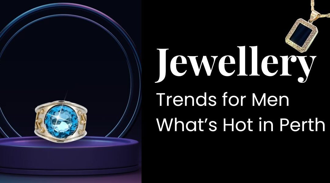 Jewellery Trends for Men: What’s Hot in Perth