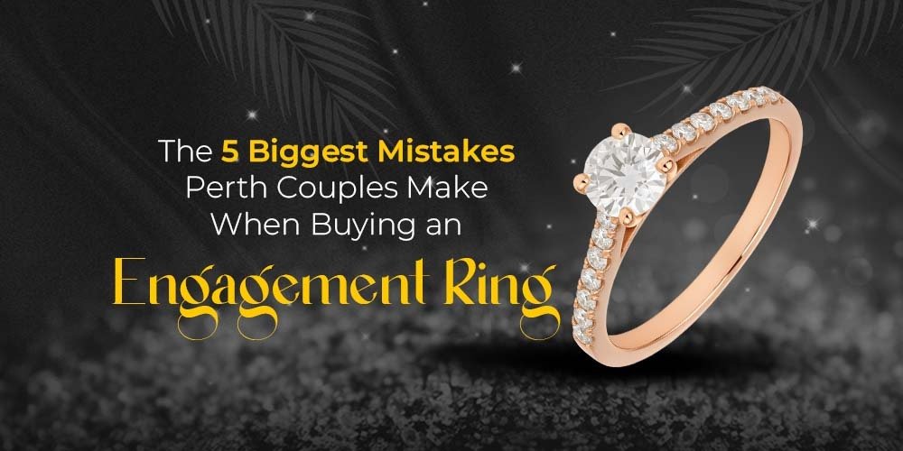 The 5 Biggest Mistakes Perth Couples Make When Buying an Engagement Ring - Carmen Jewellers